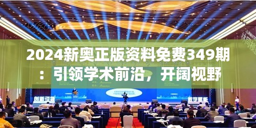 2024新奥正版资料免费349期：引领学术前沿，开阔视野