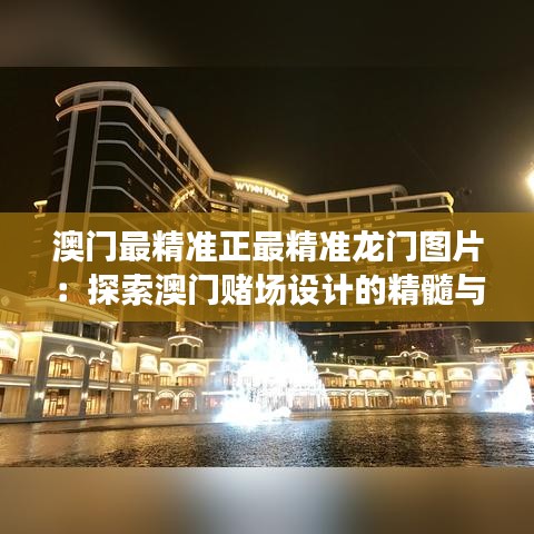 澳门最精准正最精准龙门图片：探索澳门赌场设计的精髓与文化魅力