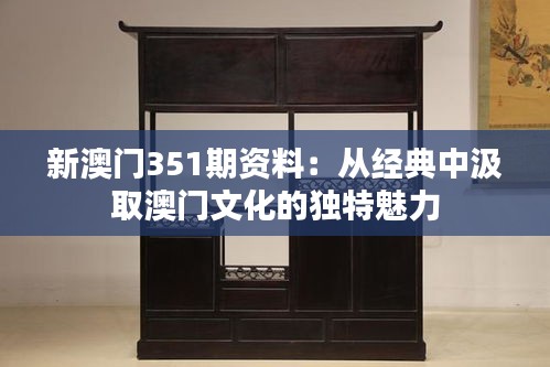 新澳门351期资料：从经典中汲取澳门文化的独特魅力