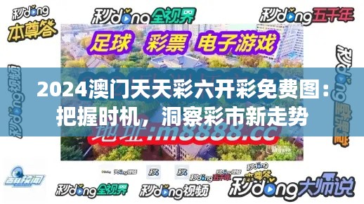 2024澳门天天彩六开彩免费图：把握时机，洞察彩市新走势