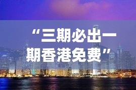 “三期必出一期香港免费”：洞察香港文化的魅力与旅游福利