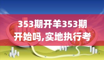 353期开羊353期开始吗,实地执行考察数据_eShop13.579