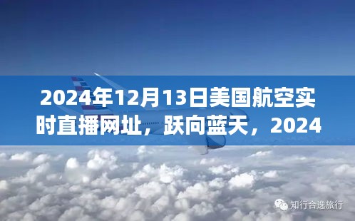 美国航空直播见证飞跃时刻，跃向蓝天，2024年12月13日实时直播见证力量与自信的飞跃