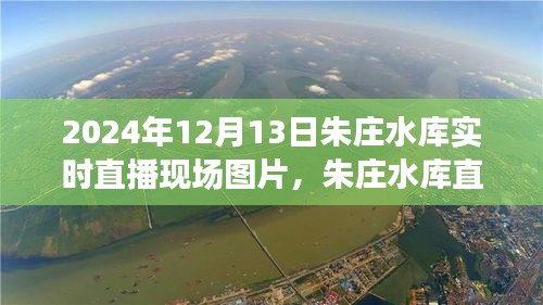 朱庄水库直播盛况揭秘，实时直播体验与深度解析（附现场图片）