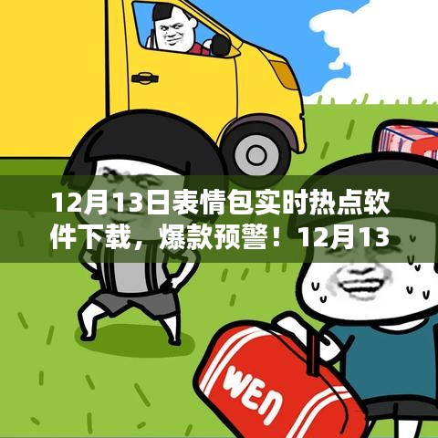 12月13日表情包实时热点软件下载，引领新潮流，爆款预警！