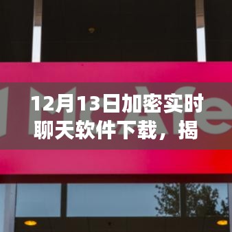 揭秘加密实时聊天软件下载，安全性与功能性的完美结合（下载指南）