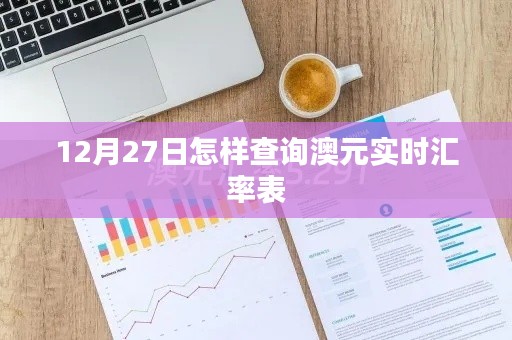 澳元实时汇率查询指南，12月27日汇率表一览