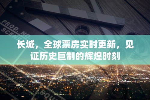 长城票房实时更新，见证历史巨制辉煌时刻