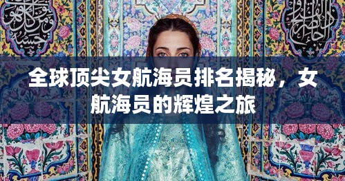 全球顶尖女航海员排名揭秘，女航海员的辉煌之旅