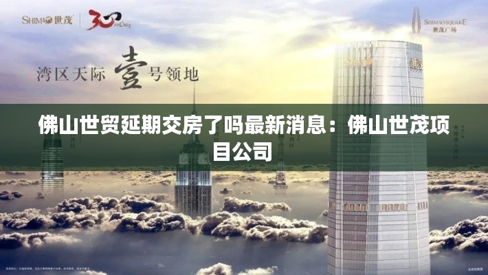 佛山世贸延期交房了吗最新消息：佛山世茂项目公司 