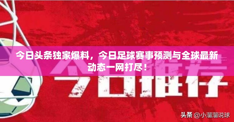 今日头条独家爆料，今日足球赛事预测与全球最新动态一网打尽！
