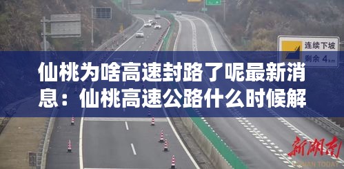 仙桃为啥高速封路了呢最新消息：仙桃高速公路什么时候解封 