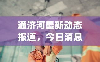 通济河最新动态报道，今日消息一览