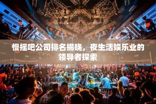 慢摇吧公司排名揭晓，夜生活娱乐业的领导者探索