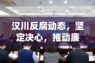 汉川反腐动态，坚定决心，推动廉政建设迈上新台阶