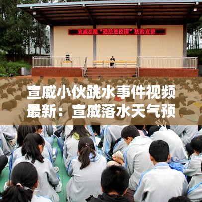 宣威小伙跳水事件视频最新：宣威落水天气预报一周7天 