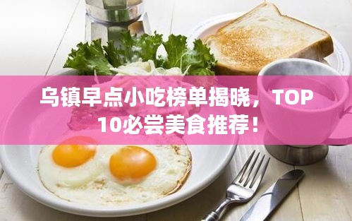 乌镇早点小吃榜单揭晓，TOP10必尝美食推荐！