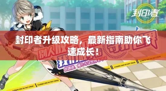 封印者升级攻略，最新指南助你飞速成长！