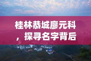 桂林恭城廖元科，探寻名字背后的非凡故事