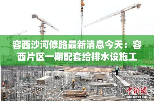 容西沙河修路最新消息今天：容西片区一期配套给排水设施工程 