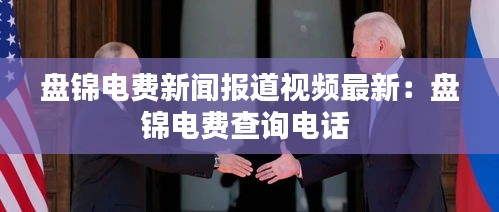 盘锦电费新闻报道视频最新：盘锦电费查询电话 