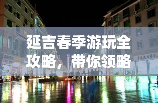 延吉春季游玩全攻略，带你领略独特魅力！