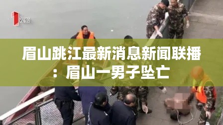 眉山跳江最新消息新闻联播：眉山一男子坠亡 