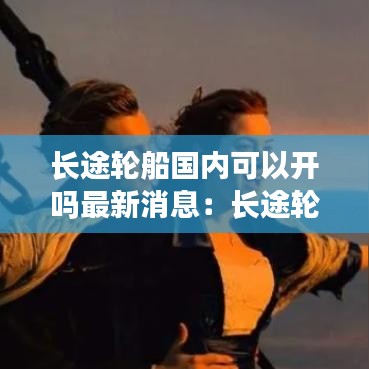 长途轮船国内可以开吗最新消息：长途轮船客运 