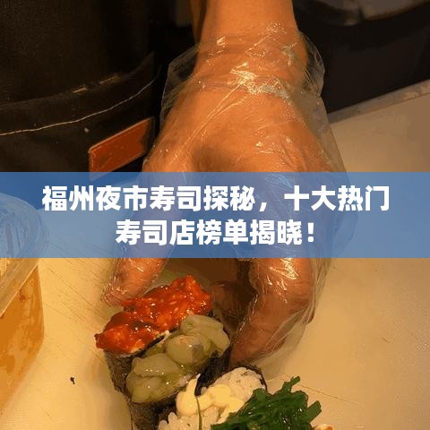 福州夜市寿司探秘，十大热门寿司店榜单揭晓！