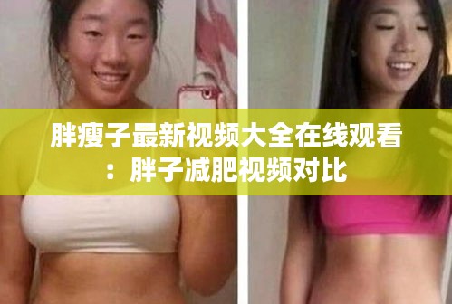 胖瘦子最新视频大全在线观看：胖子减肥视频对比 