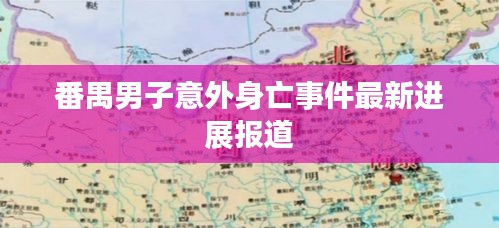 番禺男子意外身亡事件最新进展报道