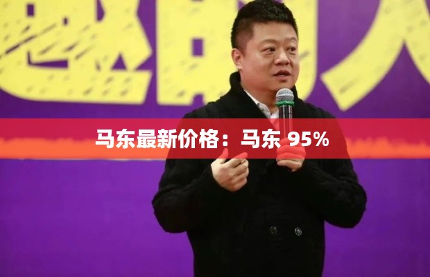 马东最新价格：马东 95% 