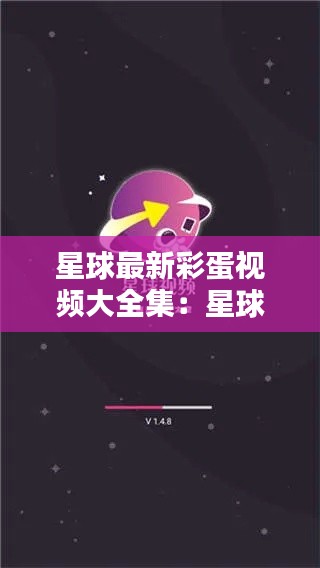 星球最新彩蛋视频大全集：星球视频贴吧 