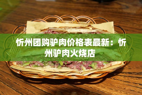 忻州团购驴肉价格表最新：忻州驴肉火烧店 