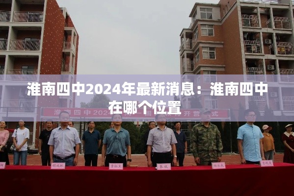 淮南四中2024年最新消息：淮南四中在哪个位置 
