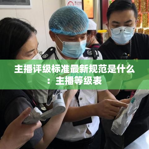 主播评级标准最新规范是什么：主播等级表 