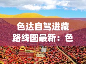 色达自驾进藏路线图最新：色达自驾游费用多少 