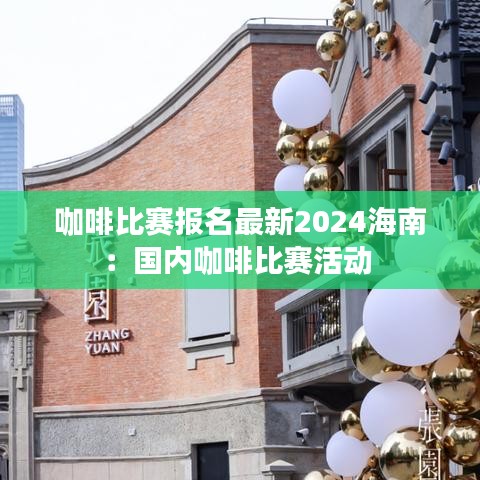 咖啡比赛报名最新2024海南：国内咖啡比赛活动 