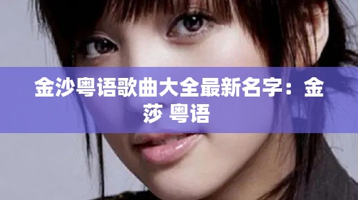 金沙粤语歌曲大全最新名字：金莎 粤语 