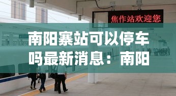 南阳寨站可以停车吗最新消息：南阳寨火车站列车时刻表 