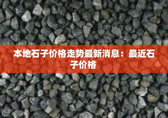 本地石子价格走势最新消息：最近石子价格 