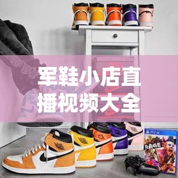 军鞋小店直播视频大全最新：军哥鞋子 