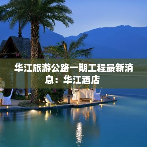 华江旅游公路一期工程最新消息：华江酒店 