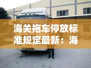 海关拖车停放标准规定最新：海关停车收费标准 