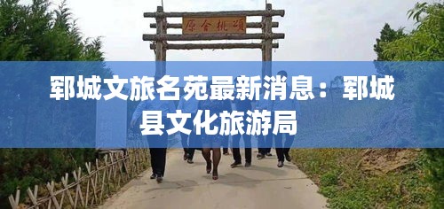 郓城文旅名苑最新消息：郓城县文化旅游局 