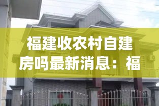 福建收农村自建房吗最新消息：福建农村建房子多少钱一平 