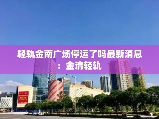 轻轨金南广场停运了吗最新消息：金清轻轨 