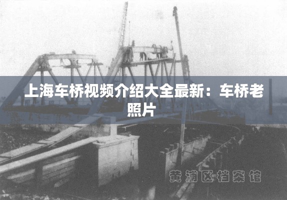 上海车桥视频介绍大全最新：车桥老照片 