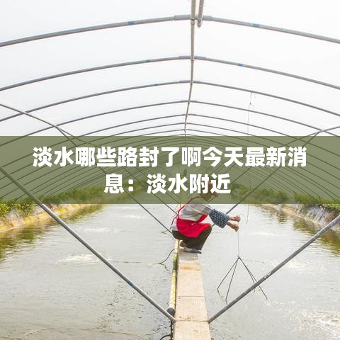 淡水哪些路封了啊今天最新消息：淡水附近 
