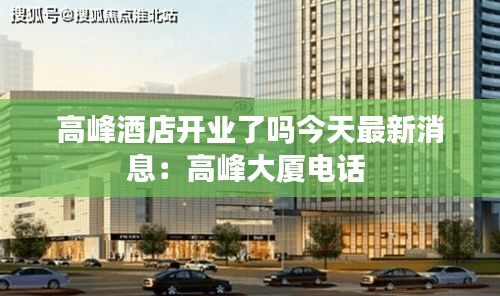高峰酒店开业了吗今天最新消息：高峰大厦电话 